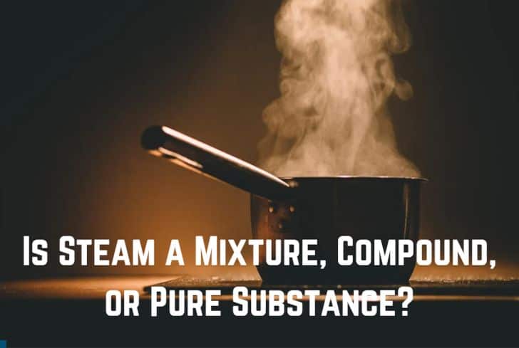 Is Steam a Mixture, Compound, or Pure Substance? (Answered)